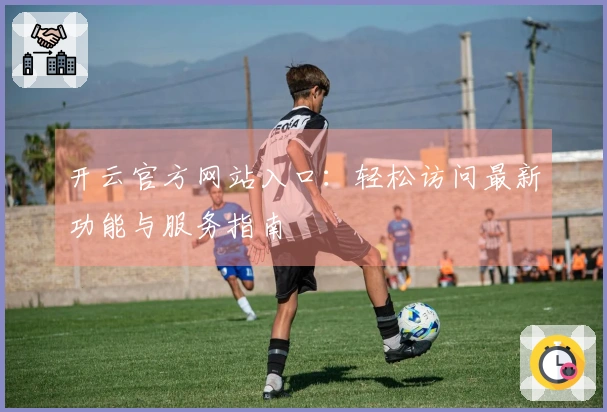 开云官方网站入口：轻松访问最新功能与服务指南