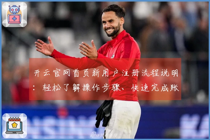 开云官网首页新用户注册流程说明：轻松了解操作步骤、快速完成账号创建