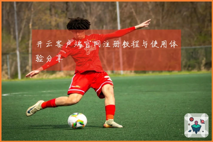 开云客户端官网注册教程与使用体验分享