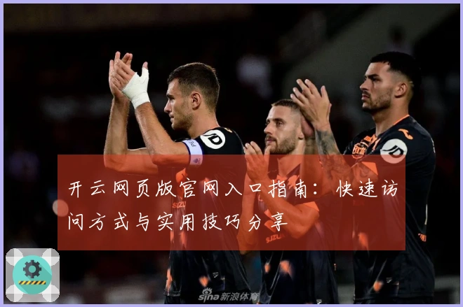 开云网页版官网入口指南：快速访问方式与实用技巧分享