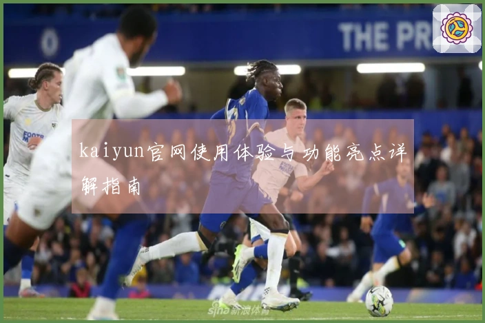 kaiyun官网使用体验与功能亮点详解指南