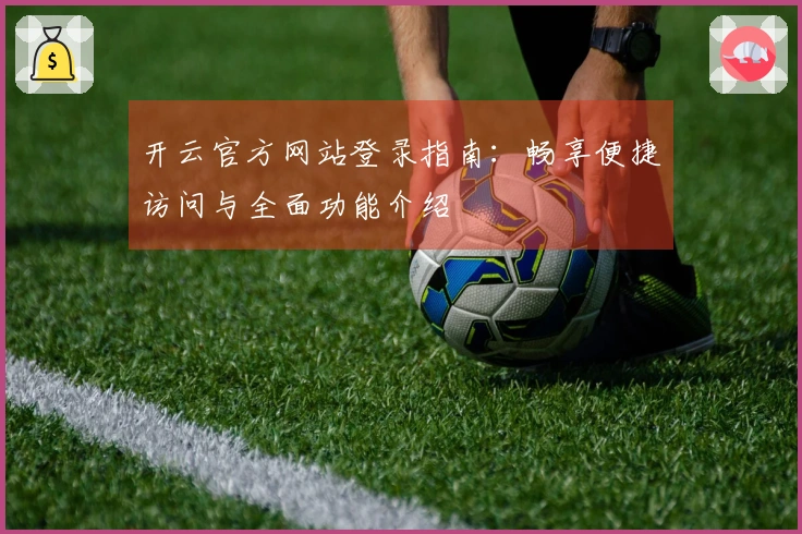 开云官方网站登录指南：畅享便捷访问与全面功能介绍