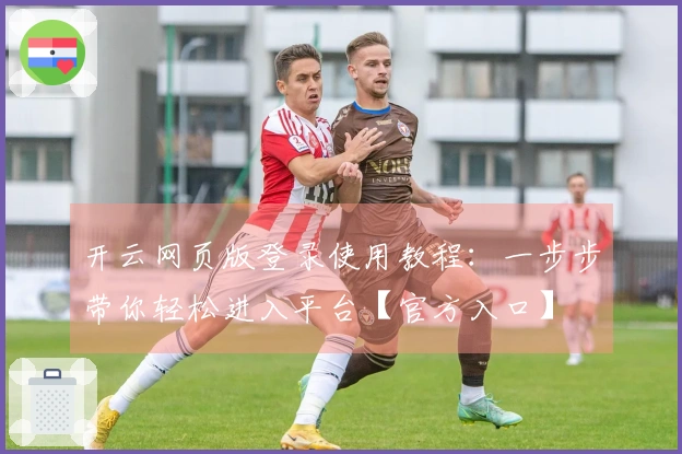 开云网页版登录使用教程：一步步带你轻松进入平台【官方入口】