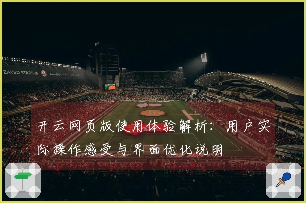 开云网页版使用体验解析：用户实际操作感受与界面优化说明