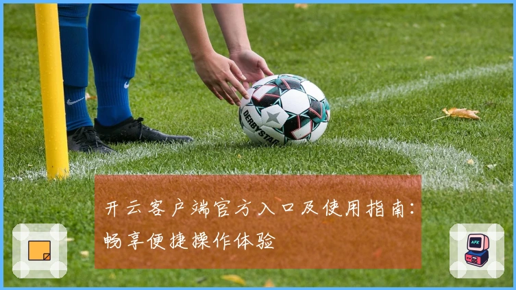 开云客户端官方入口及使用指南：畅享便捷操作体验