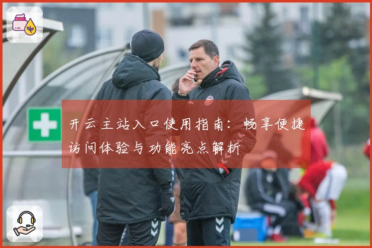 开云主站入口使用指南：畅享便捷访问体验与功能亮点解析