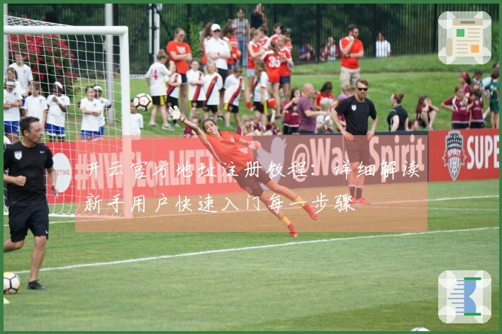 开云官方地址注册教程：详细解读新手用户快速入门每一步骤