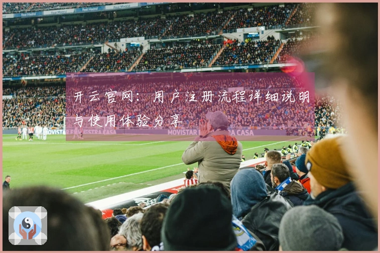 开云官网：用户注册流程详细说明与使用体验分享