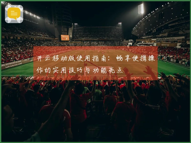 开云移动版使用指南：畅享便携操作的实用技巧与功能亮点