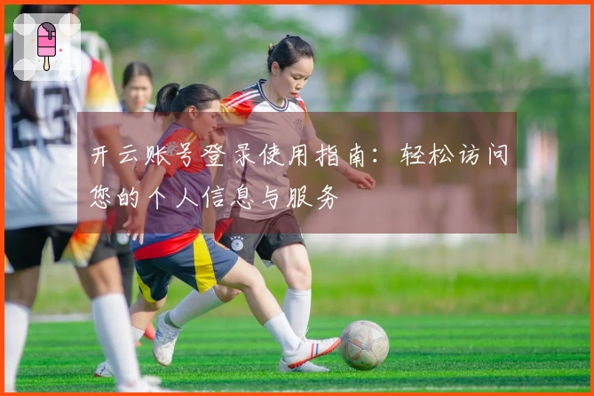 开云账号登录使用指南:轻松访问您的个人信息与服务