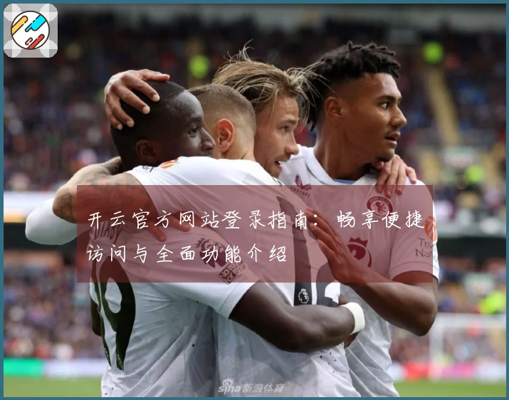 开云官方网站登录指南：畅享便捷访问与全面功能介绍