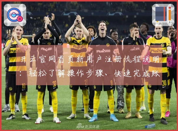 开云官网首页新用户注册流程说明:轻松了解操作步骤、快速完成账号创建