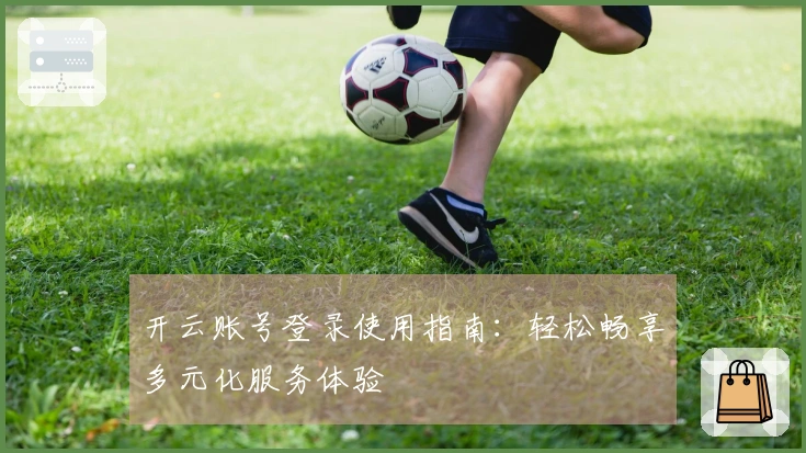 开云账号登录使用指南：轻松畅享多元化服务体验