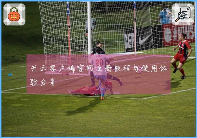 开云客户端官网注册教程与使用体验分享