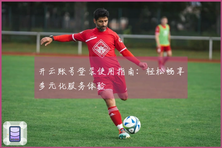 开云账号登录使用指南：轻松畅享多元化服务体验