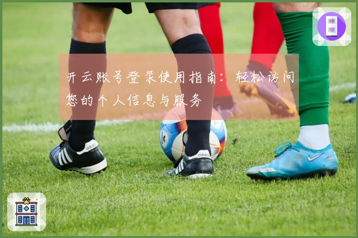 开云账号登录使用指南：轻松访问您的个人信息与服务